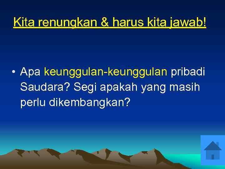 Kita renungkan & harus kita jawab! • Apa keunggulan-keunggulan pribadi Saudara? Segi apakah yang