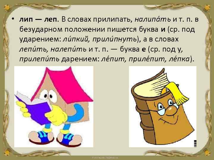  • лип — леп. В словах прилипать, налипа ть и т. п. в