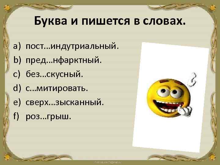 Буква и пишется в словах. a) b) c) d) e) f) пост…индутриальный. пред…нфарктный. без…скусный.