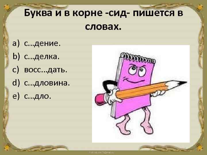 Буква и в корне -сид- пишется в словах. a) b) c) d) e) с…дение.