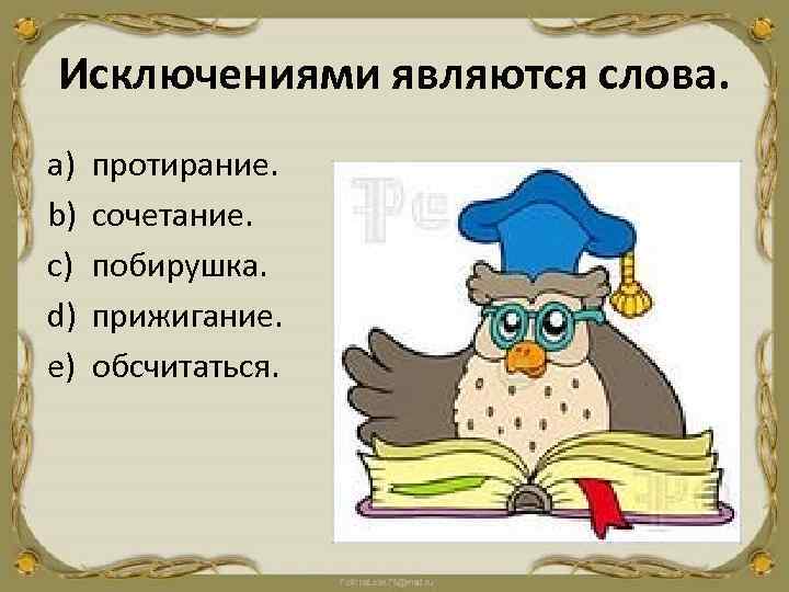 Исключениями являются слова. a) b) c) d) e) протирание. сочетание. побирушка. прижигание. обсчитаться. 