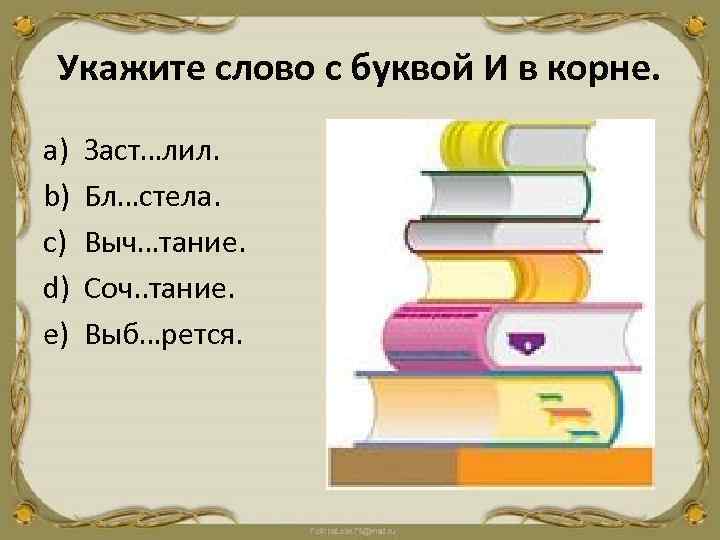 Укажите слово с буквой И в корне. a) b) c) d) e) Заст…лил. Бл…стела.