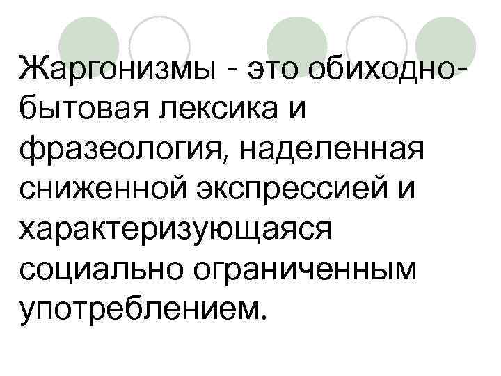 Жаргонизмы - это обиходнобытовая лексика и фразеология, наделенная сниженной экспрессией и характеризующаяся социально ограниченным