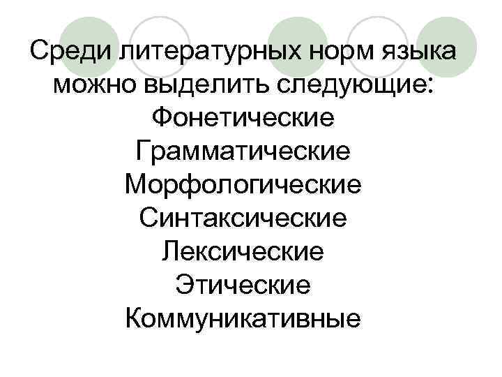 Среди литературных норм языка можно выделить следующие: Фонетические Грамматические Морфологические Синтаксические Лексические Этические Коммуникативные