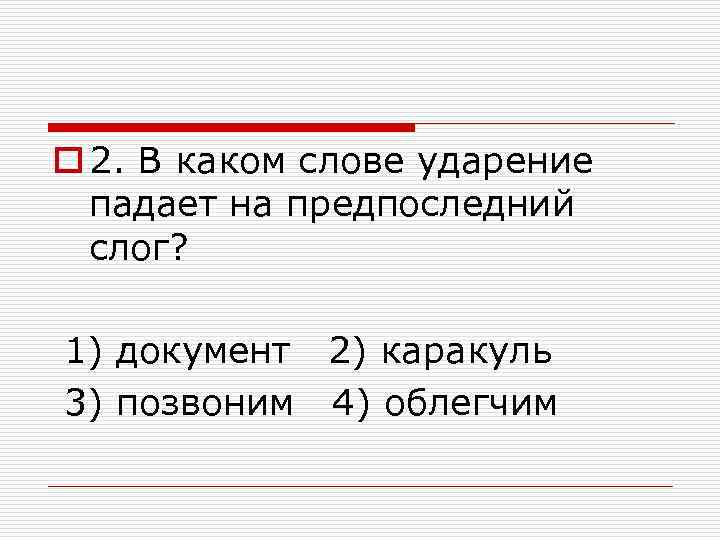 o 2. В каком слове ударение падает на предпоследний слог? 1) документ 2) каракуль