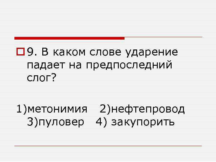 o 9. В каком слове ударение падает на предпоследний слог? 1)метонимия 2)нефтепровод 3)пуловер 4)