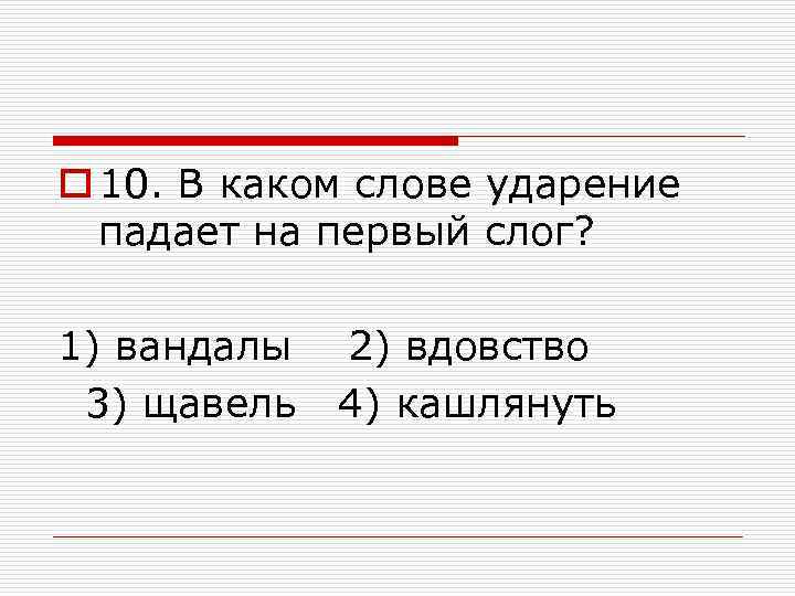 o 10. В каком слове ударение падает на первый слог? 1) вандалы 2) вдовство