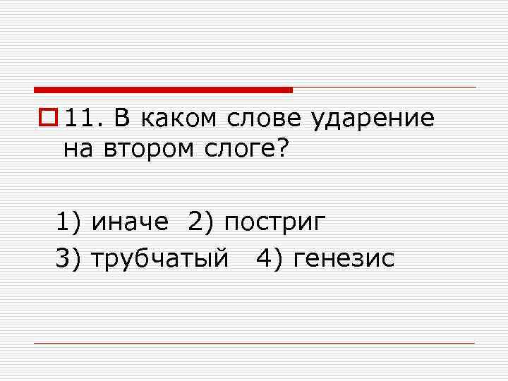o 11. В каком слове ударение на втором слоге? 1) иначе 2) постриг 3)