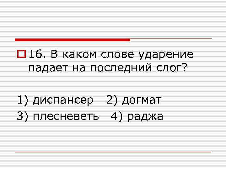 o 16. В каком слове ударение падает на последний слог? 1) диспансер 2) догмат