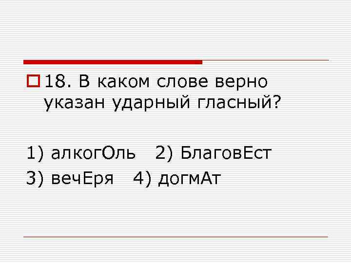o 18. В каком слове верно указан ударный гласный? 1) алког. Оль 2) Благов.
