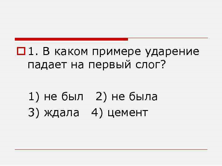 o 1. В каком примере ударение падает на первый слог? 1) не был 2)