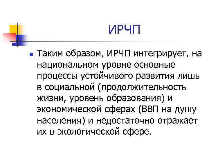 ИРЧП n Таким образом, ИРЧП интегрирует, на национальном уровне основные процессы устойчивого развития лишь