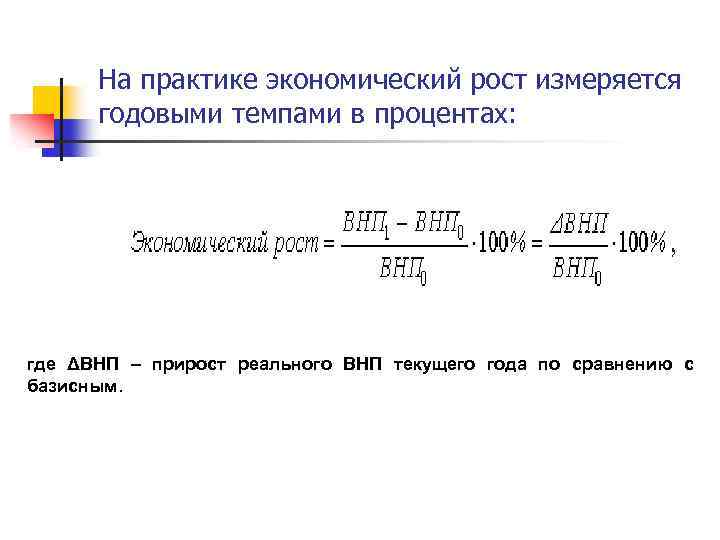 На практике экономический рост измеряется годовыми темпами в процентах: где ΔВНП – прирост реального