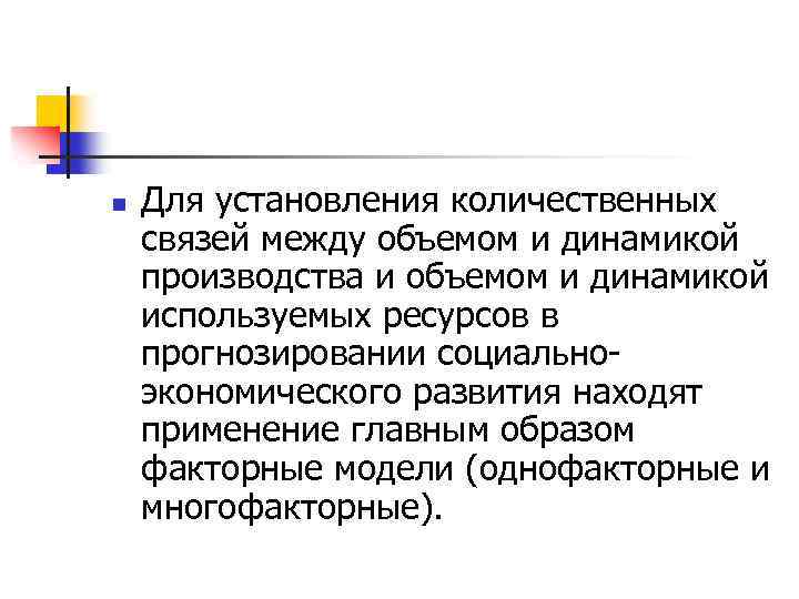 n Для установления количественных связей между объемом и динамикой производства и объемом и динамикой
