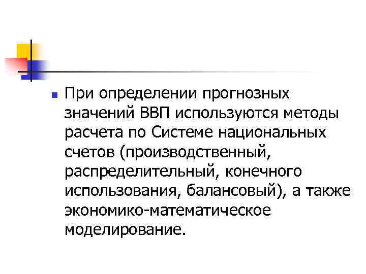 n При определении прогнозных значений ВВП используются методы расчета по Системе национальных счетов (производственный,