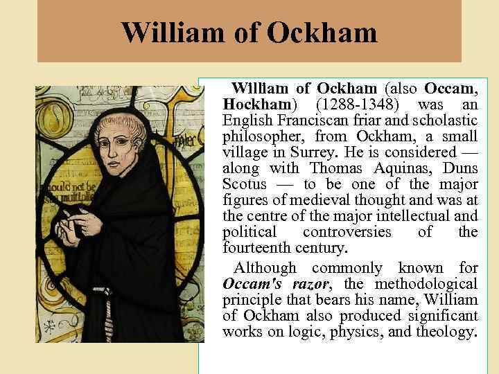 William of Ockham (also Occam, Hockham) (1288 -1348) was an English Franciscan friar and