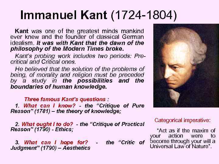 Immanuel Kant (1724 -1804) Kant was one of the greatest minds mankind ever knew