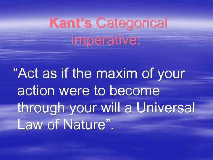 Kant’s Categorical imperative: “Act as if the maxim of your action were to become