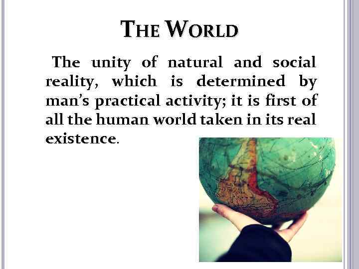 THE WORLD The unity of natural and social reality, which is determined by man’s