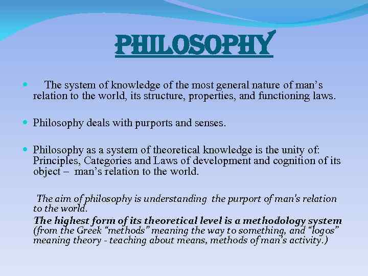 philosophy The system of knowledge of the most general nature of man’s relation to