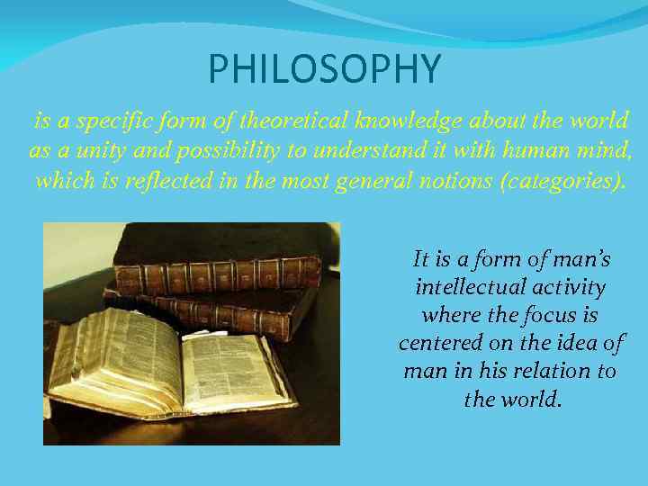 PHILOSOPHY is a specific form of theoretical knowledge about the world as a unity