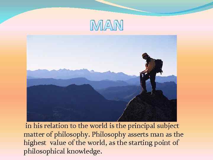 MAN in his relation to the world is the principal subject matter of philosophy.