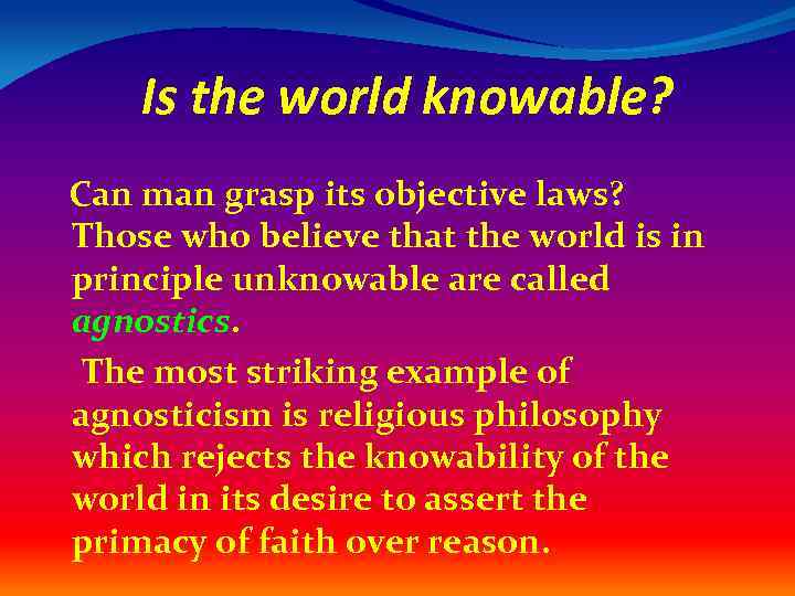 Is the world knowable? Can man grasp its objective laws? Those who believe that