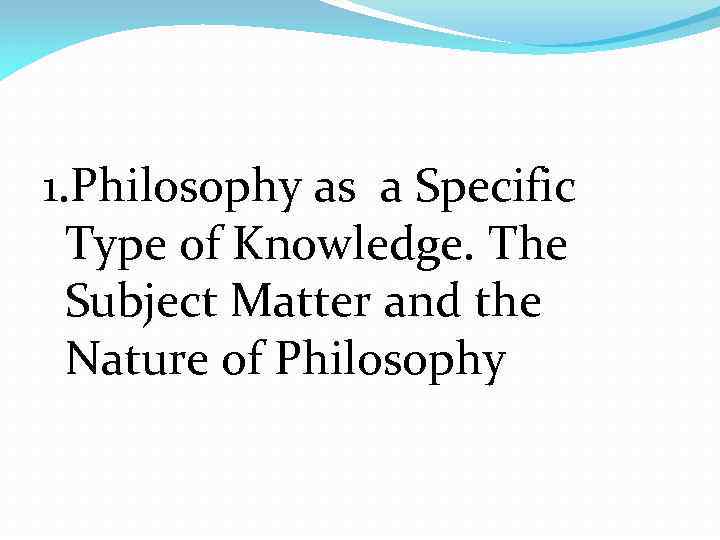 1. Philosophy as a Specific Type of Knowledge. The Subject Matter and the Nature