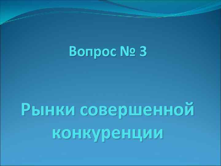 Вопрос № 3 Рынки совершенной конкуренции 
