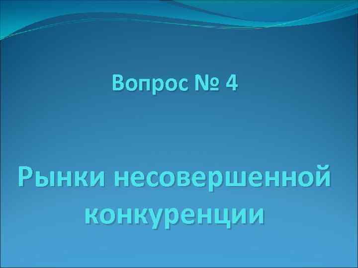 Вопрос № 4 Рынки несовершенной конкуренции 