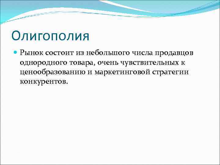Олигополия Рынок состоит из небольшого числа продавцов однородного товара, очень чувствительных к ценообразованию и