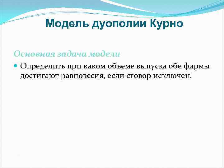 Модель дуополии Курно Основная задача модели Определить при каком объеме выпуска обе фирмы достигают