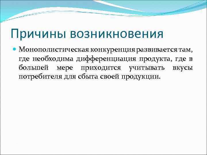 Причины возникновения Монополистическая конкуренция развивается там, где необходима дифференциация продукта, где в большей мере