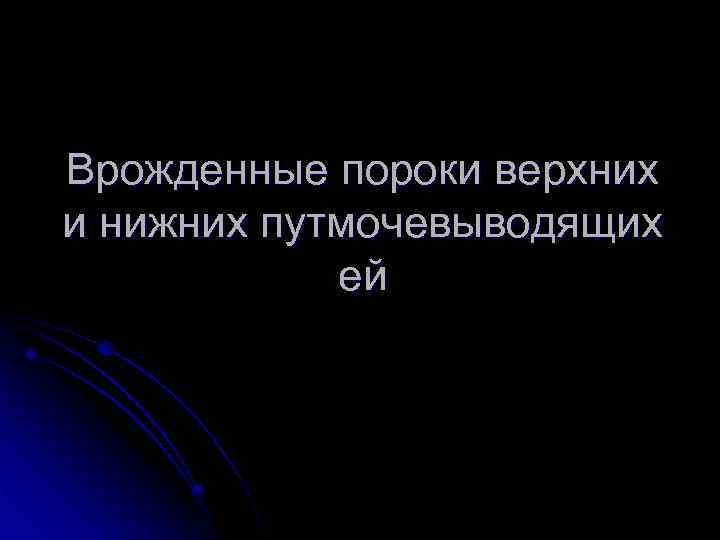 Врожденные пороки верхних и нижних путмочевыводящих ей 