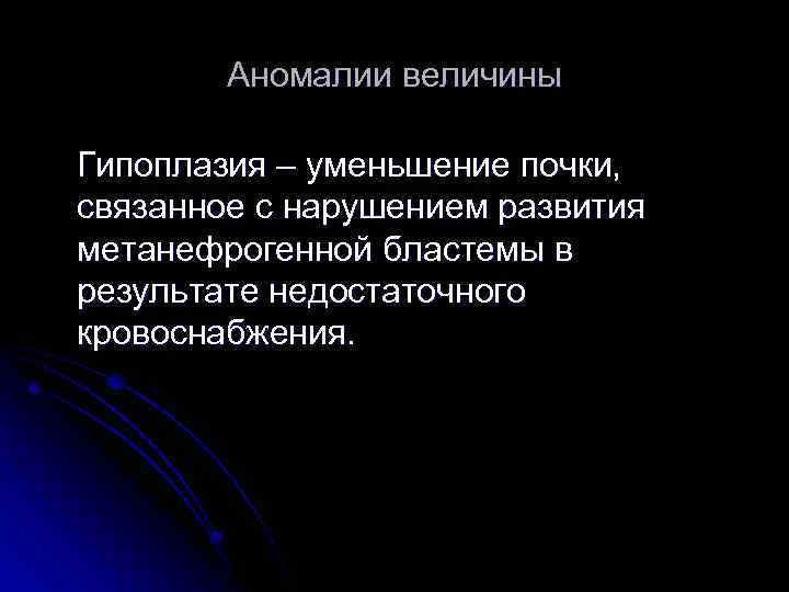 Аномалии величины Гипоплазия – уменьшение почки, связанное с нарушением развития метанефрогенной бластемы в результате