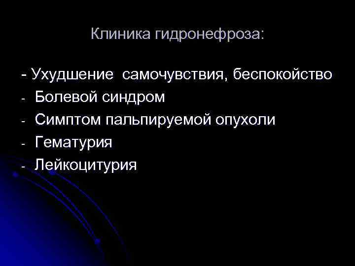 Клиника гидронефроза: - Ухудшение самочувствия, беспокойство - Болевой синдром - Симптом пальпируемой опухоли -