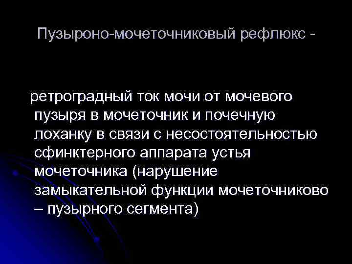 Пузыроно-мочеточниковый рефлюкс - ретроградный ток мочи от мочевого пузыря в мочеточник и почечную лоханку