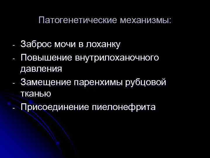 Патогенетические механизмы: - Заброс мочи в лоханку Повышение внутрилоханочного давления Замещение паренхимы рубцовой тканью