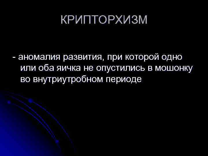 КРИПТОРХИЗМ - аномалия развития, при которой одно или оба яичка не опустились в мошонку