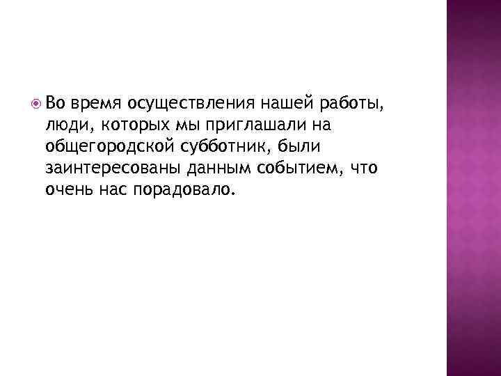  Во время осуществления нашей работы, люди, которых мы приглашали на общегородской субботник, были