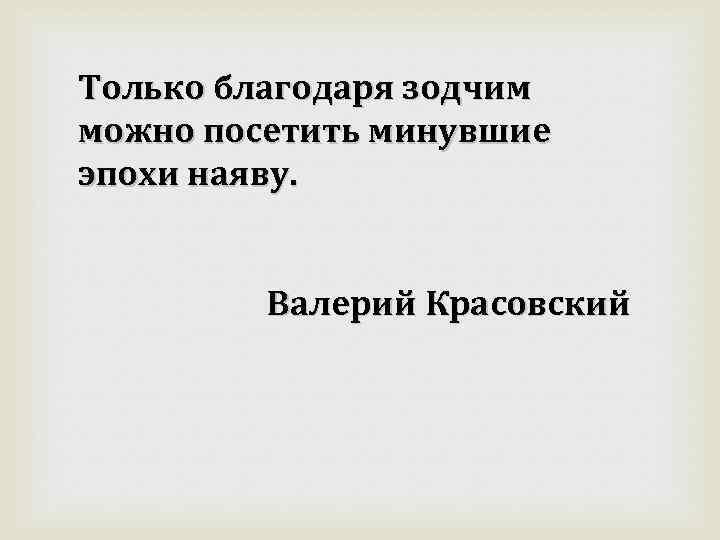 Только благодаря зодчим можно посетить минувшие эпохи наяву. Валерий Красовский 