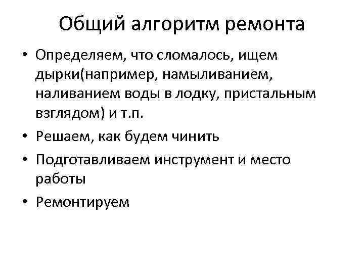 Общий алгоритм ремонта • Определяем, что сломалось, ищем дырки(например, намыливанием, наливанием воды в лодку,