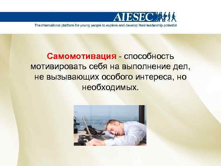 Самомотивация - способность мотивировать себя на выполнение дел, не вызывающих особого интереса, но необходимых.