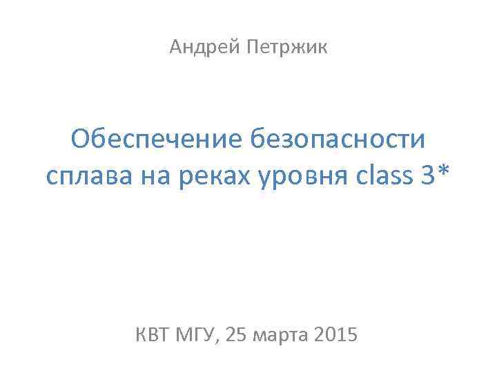 Андрей Петржик Обеспечение безопасности сплава на реках уровня class 3* КВТ МГУ, 25 марта