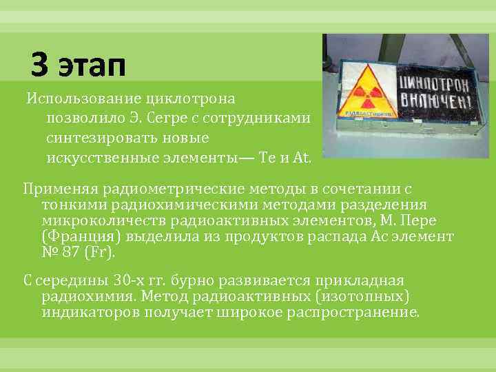 3 этап Использование циклотрона позволило Э. Сегре с сотрудниками синтезировать новые искусственные элементы— Te