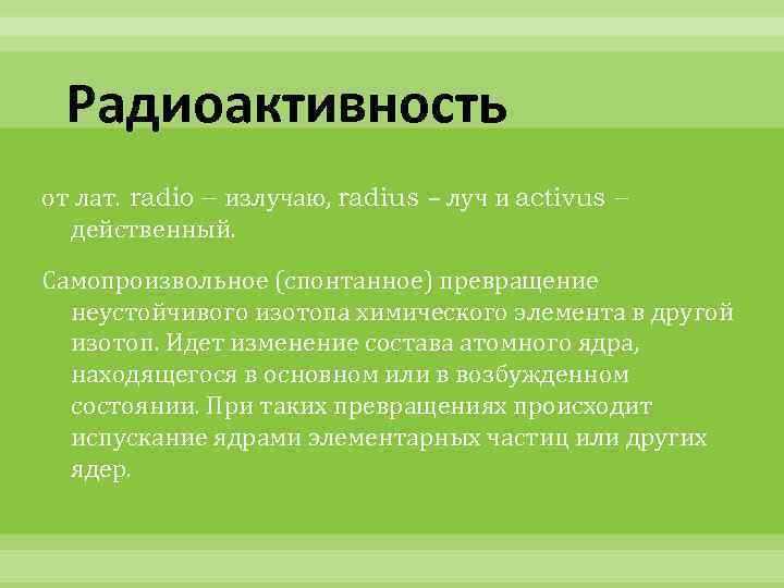 Радиоактивность от лат. radio – излучаю, radius – луч и activus – действенный. Самопроизвольное