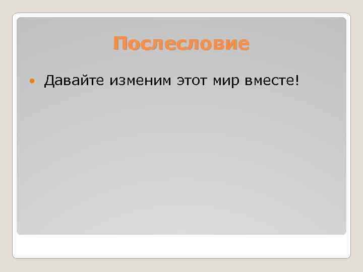 Послесловие Давайте изменим этот мир вместе! 