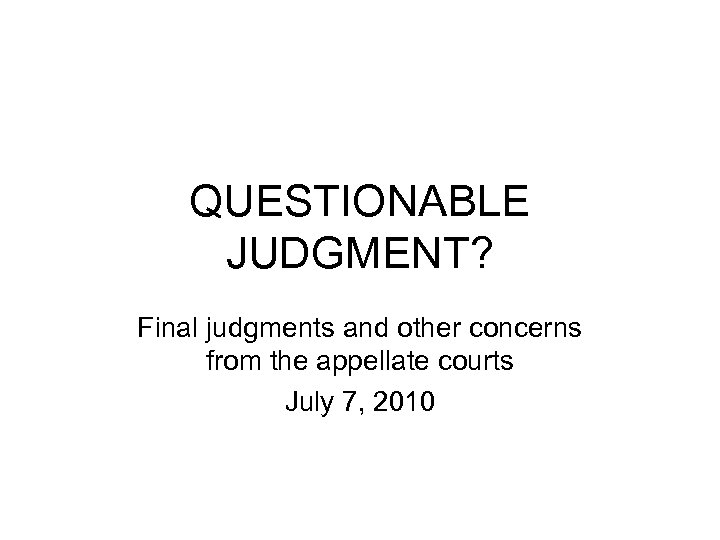 QUESTIONABLE JUDGMENT? Final judgments and other concerns from the appellate courts July 7, 2010