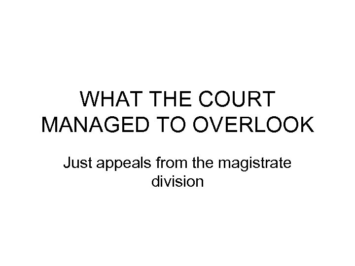 WHAT THE COURT MANAGED TO OVERLOOK Just appeals from the magistrate division 