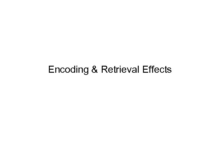 Encoding & Retrieval Effects 